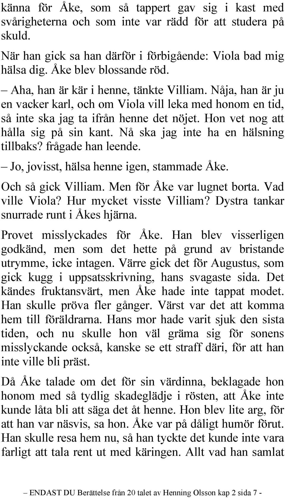 Hon vet nog att hålla sig på sin kant. Nå ska jag inte ha en hälsning tillbaks? frågade han leende. Jo, jovisst, hälsa henne igen, stammade Åke. Och så gick Villiam. Men för Åke var lugnet borta.