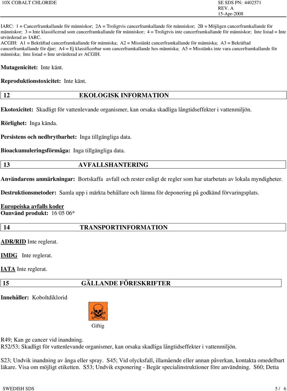 ACGIH: A1 = Bekräftad cancerframkallande för människa; A2 = Misstänkt cancerframkallande för människa; A3 = Bekräftad cancerframkallande för djur; A4 = Ej klassificerbar som cancerframkallande hos