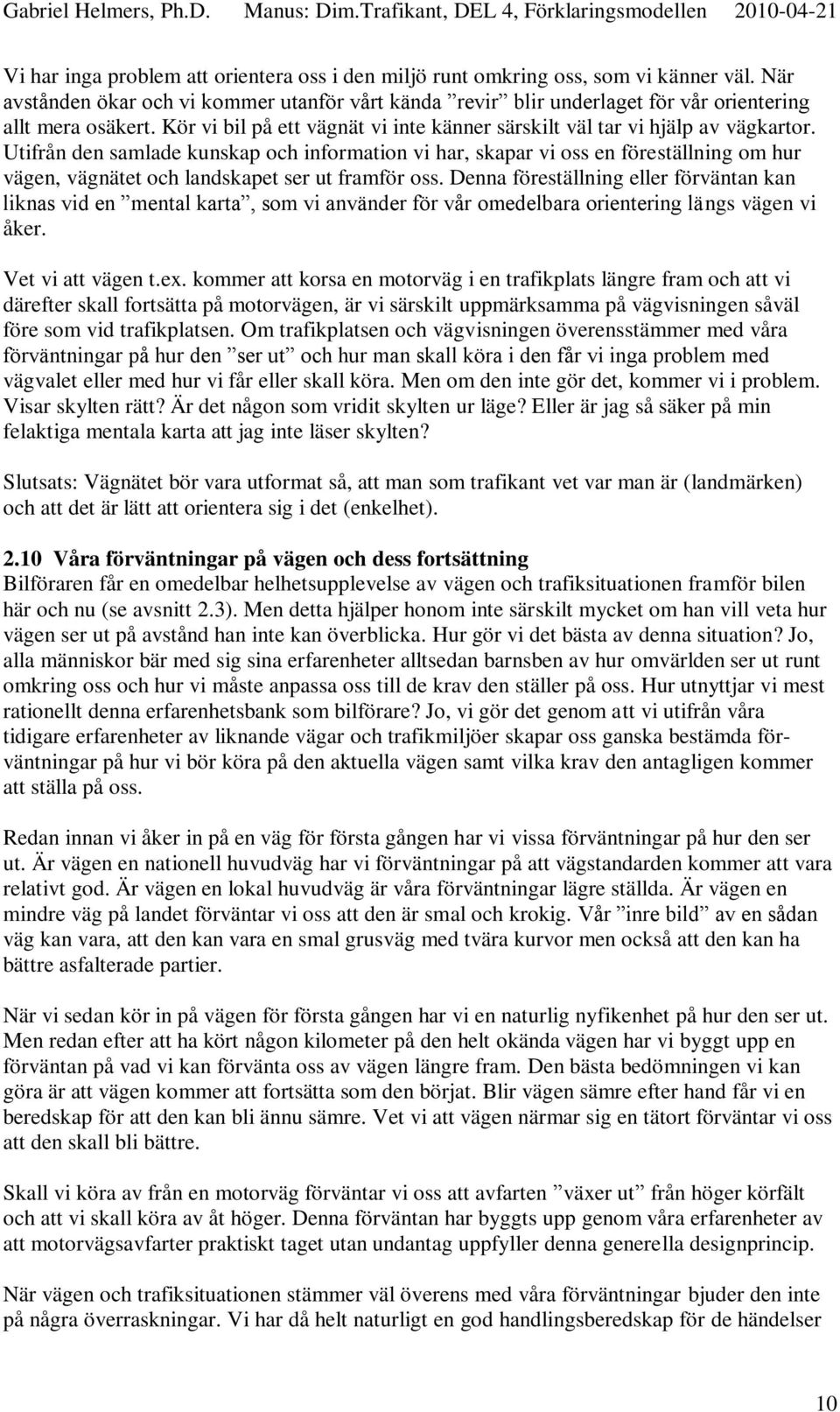 Utifrån den samlade kunskap och information vi har, skapar vi oss en föreställning om hur vägen, vägnätet och landskapet ser ut framför oss.