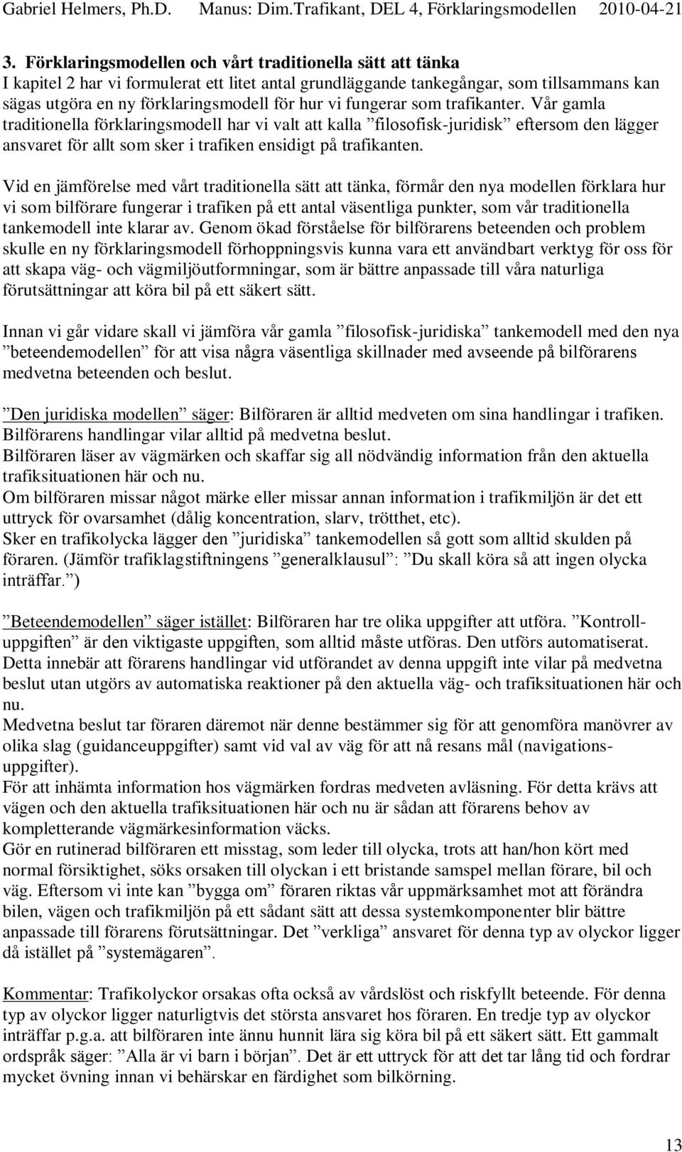 Vid en jämförelse med vårt traditionella sätt att tänka, förmår den nya modellen förklara hur vi som bilförare fungerar i trafiken på ett antal väsentliga punkter, som vår traditionella tankemodell