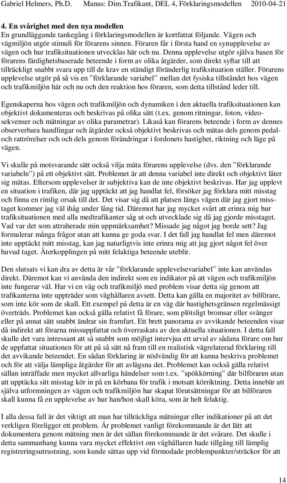 Denna upplevelse utgör själva basen för förarens färdighetsbaserade beteende i form av olika åtgärder, som direkt syftar till att tillräckligt snabbt svara upp till de krav en ständigt föränderlig