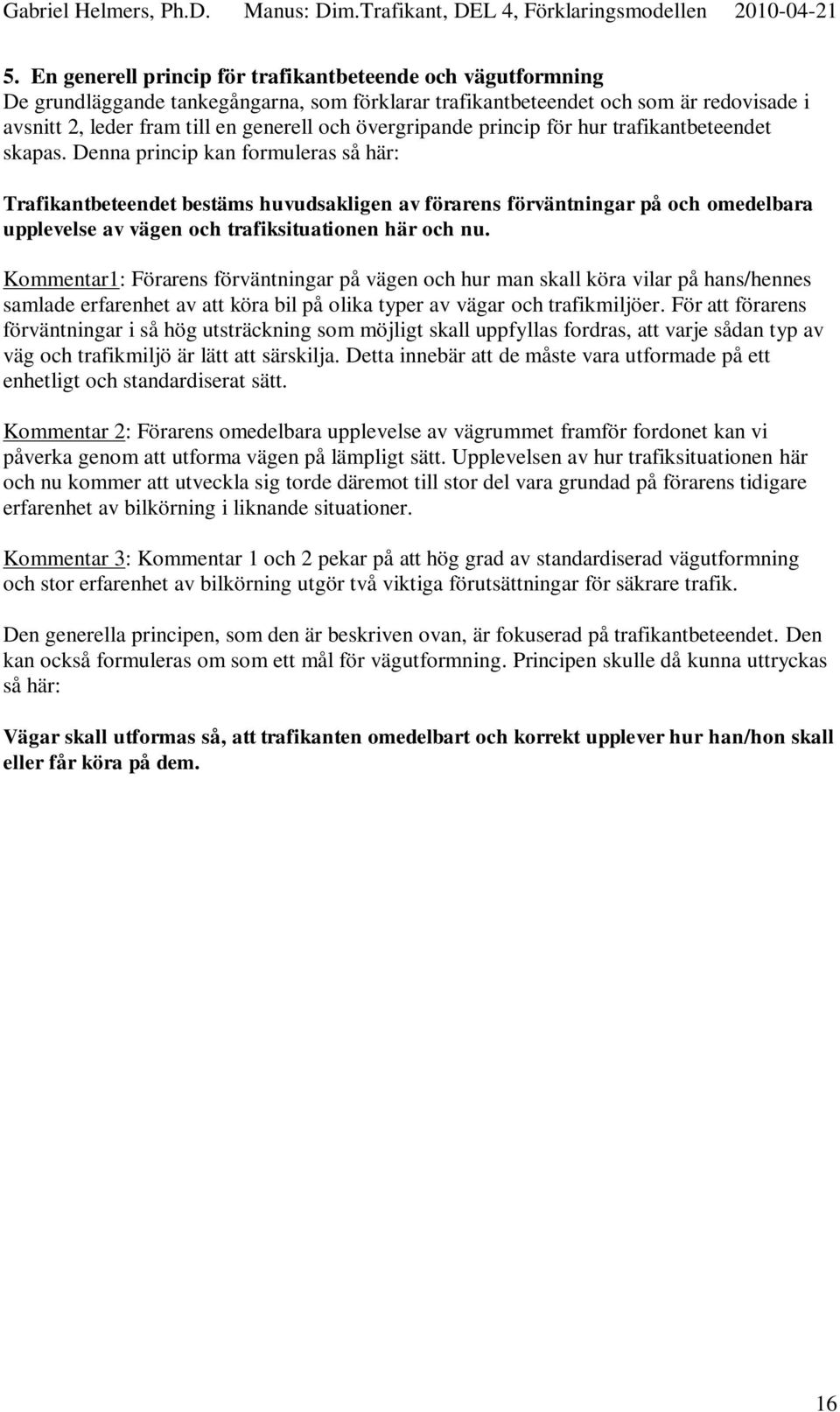 Denna princip kan formuleras så här: Trafikantbeteendet bestäms huvudsakligen av förarens förväntningar på och omedelbara upplevelse av vägen och trafiksituationen här och nu.