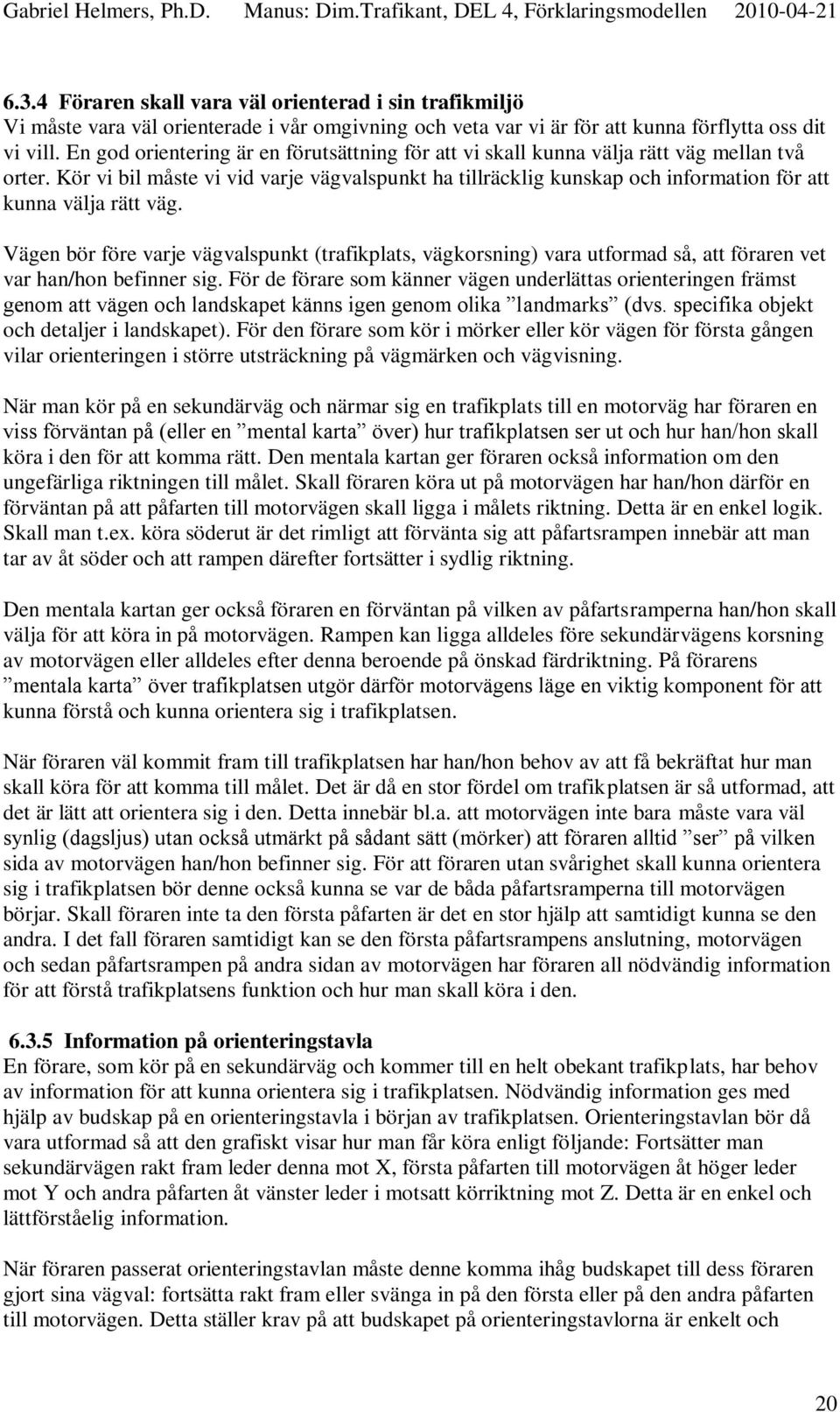 Kör vi bil måste vi vid varje vägvalspunkt ha tillräcklig kunskap och information för att kunna välja rätt väg.