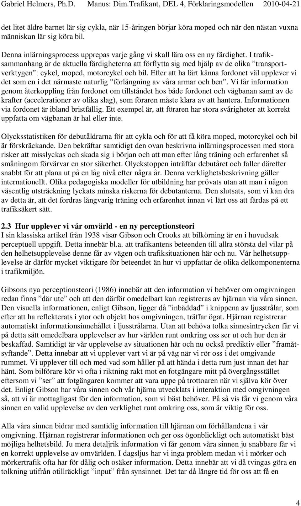 I trafiksammanhang är de aktuella färdigheterna att förflytta sig med hjälp av de olika transportverktygen : cykel, moped, motorcykel och bil.