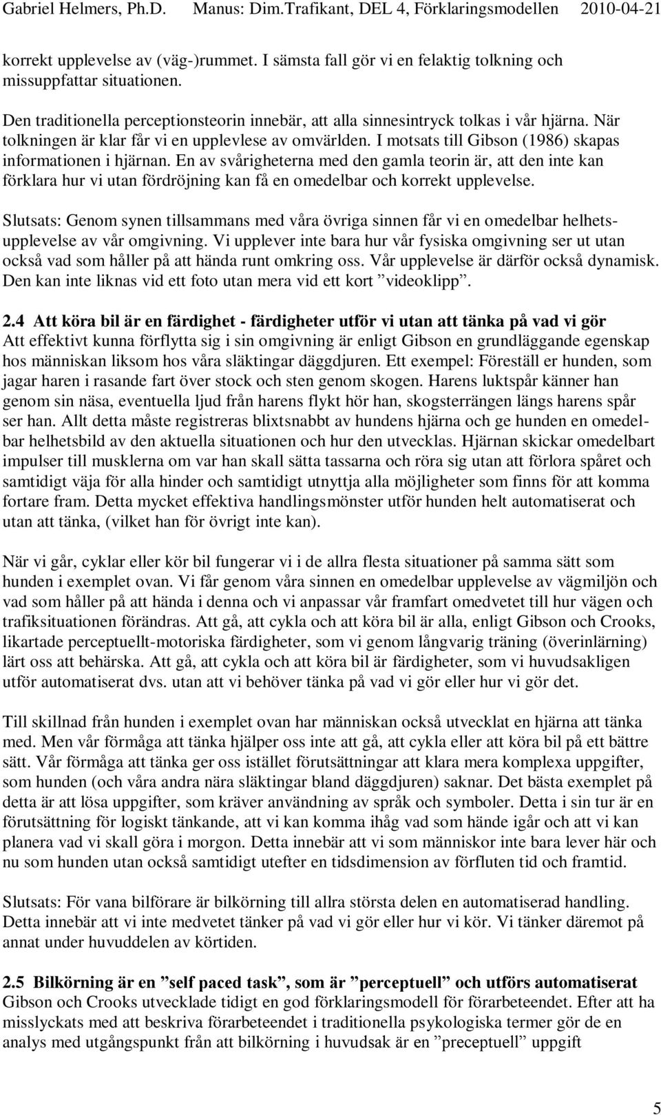 En av svårigheterna med den gamla teorin är, att den inte kan förklara hur vi utan fördröjning kan få en omedelbar och korrekt upplevelse.