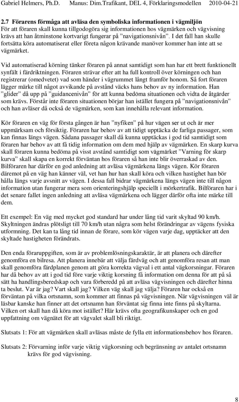 Vid automatiserad körning tänker föraren på annat samtidigt som han har ett brett funktionellt synfält i färdriktningen.