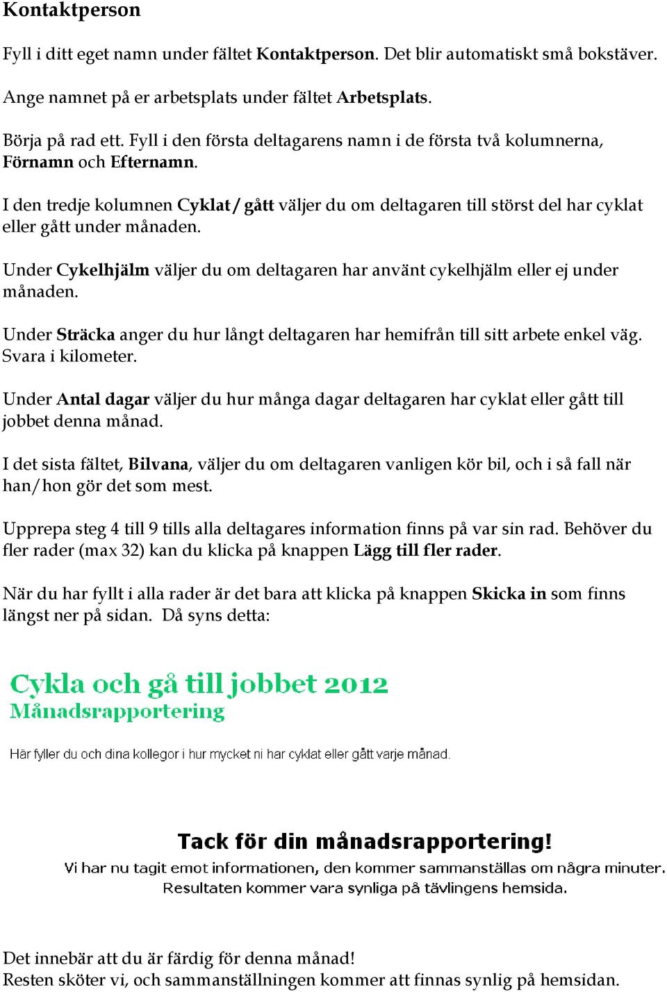 Under Cykelhjälm väljer du om deltagaren har använt cykelhjälm eller ej under månaden. Under Sträcka anger du hur långt deltagaren har hemifrån till sitt arbete enkel väg. Svara i kilometer.