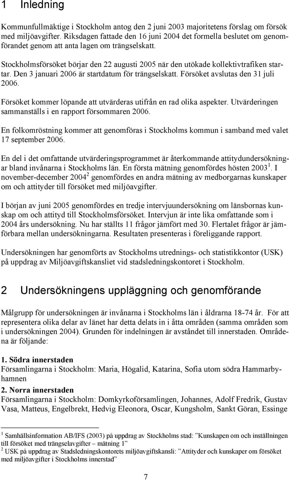 Stockholmsförsöket börjar den 22 augusti 2005 när den utökade kollektivtrafiken startar. Den 3 januari 2006 är startdatum för trängselskatt. Försöket avslutas den 31 juli 2006.