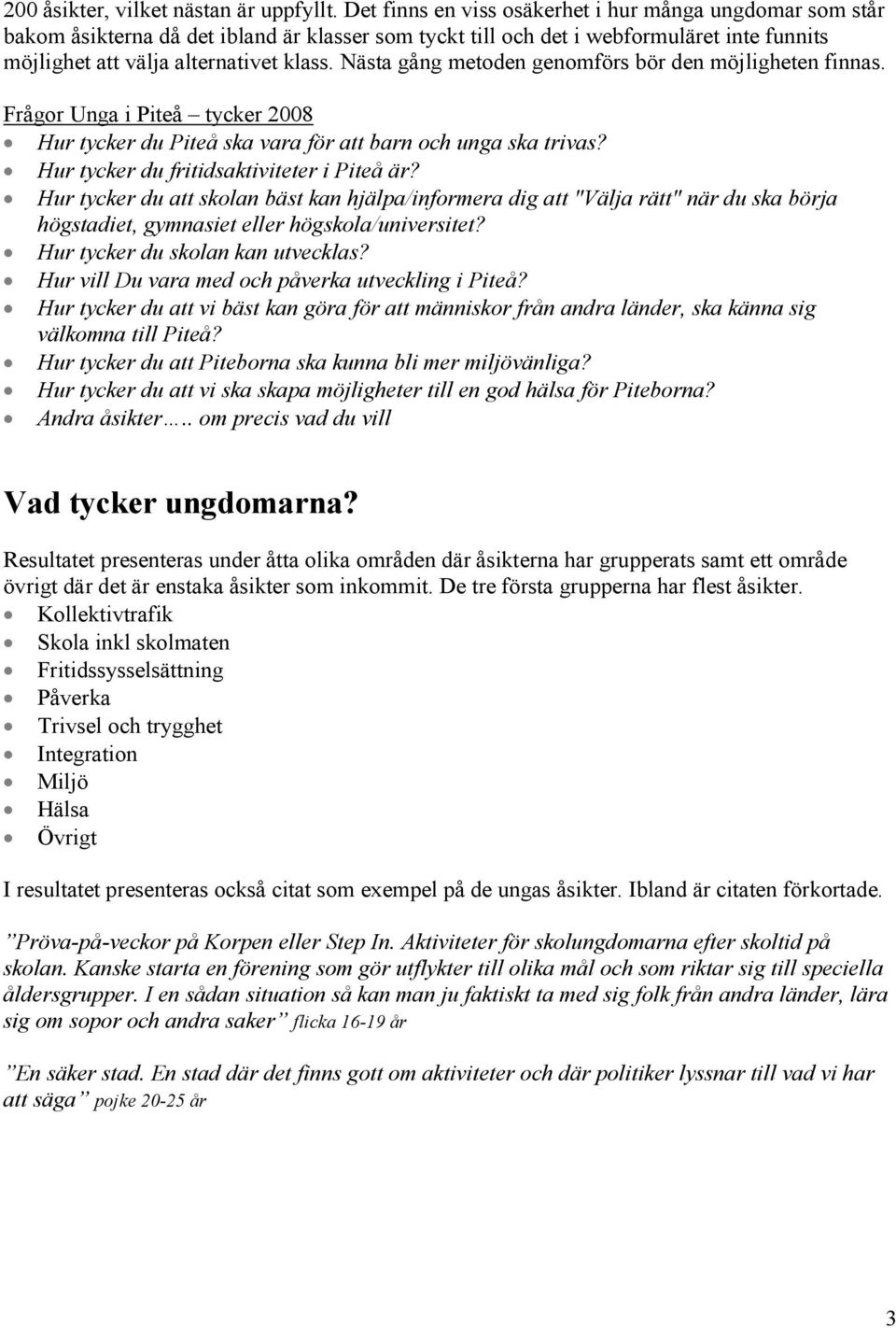 Nästa gång metoden genomförs bör den möjligheten finnas. Frågor Unga i Piteå tycker 2008 Hur tycker du Piteå ska vara för att barn och unga ska trivas? Hur tycker du fritidsaktiviteter i Piteå är?