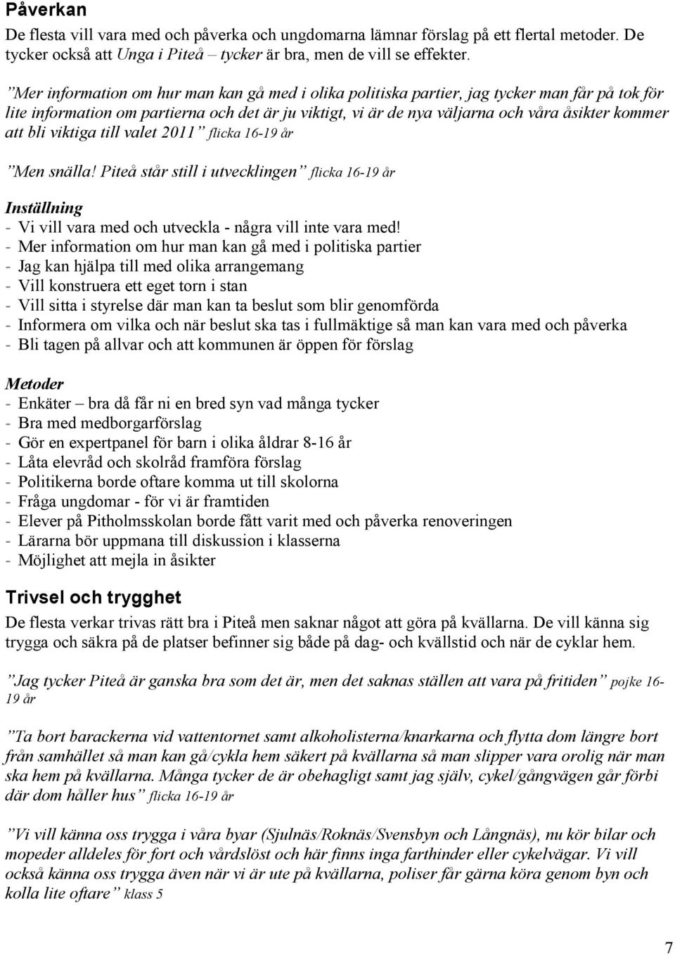 bli viktiga till valet 2011 flicka 16-19 år Men snälla! Piteå står still i utvecklingen flicka 16-19 år Inställning - Vi vill vara med och utveckla - några vill inte vara med!