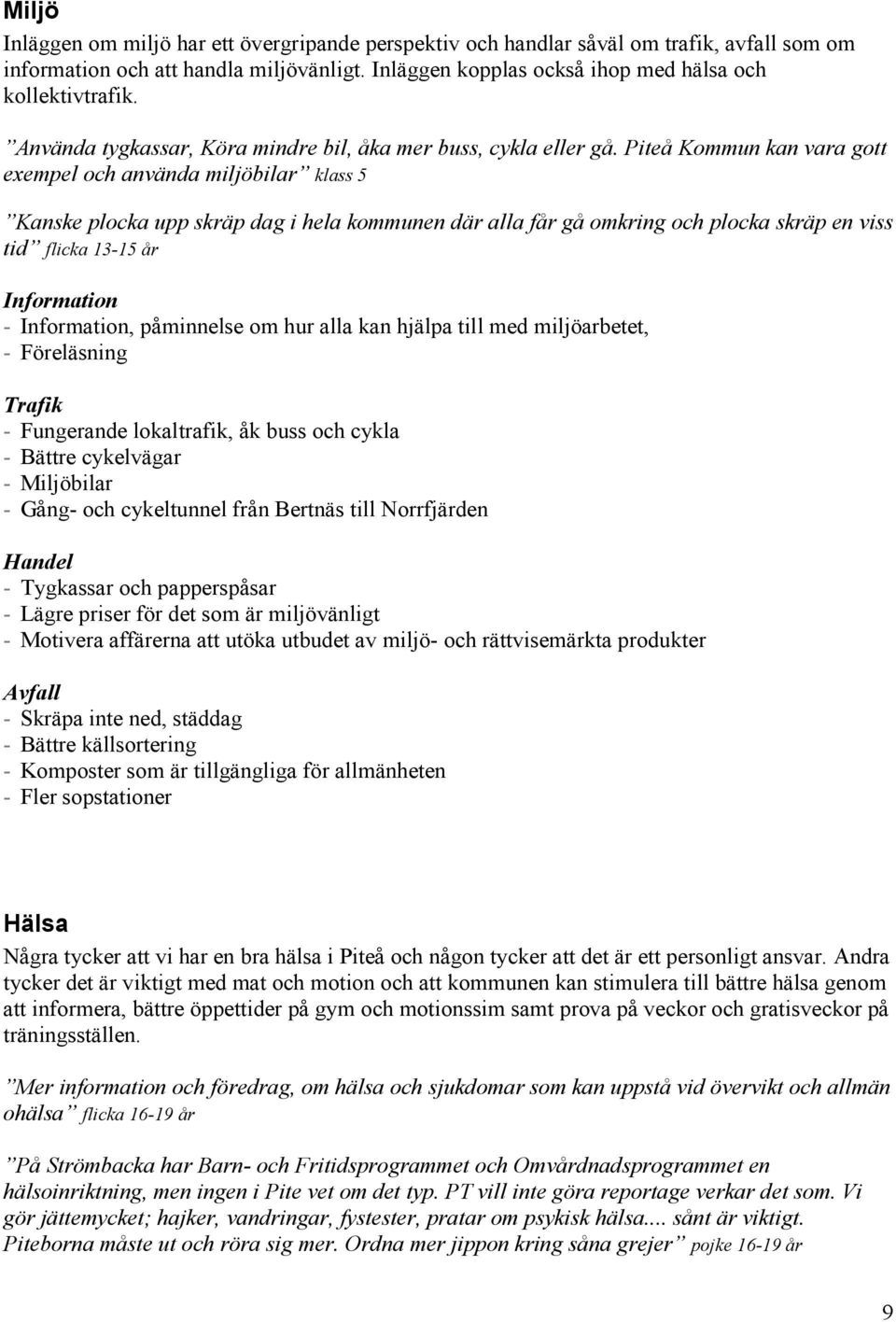 Piteå Kommun kan vara gott exempel och använda miljöbilar klass 5 Kanske plocka upp skräp dag i hela kommunen där alla får gå omkring och plocka skräp en viss tid flicka 13-15 år Information -