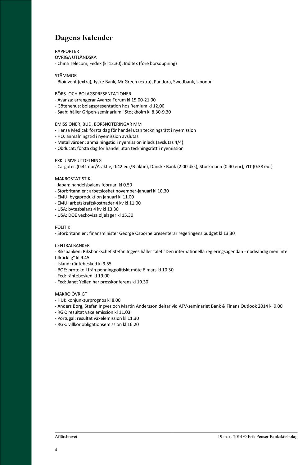 00 - Götenehus: bolagspresentation hos Remium kl 12.00 - Saab: håller Gripen-seminarium i Stockholm kl 8.30-9.