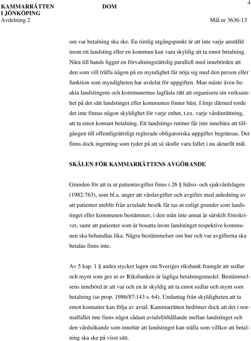 Nära till hands ligger en förvaltningsrättslig parallell med innebörden att den som vill träffa någon på en myndighet får nöja sig med den person eller funktion som myndigheten har avdelat för