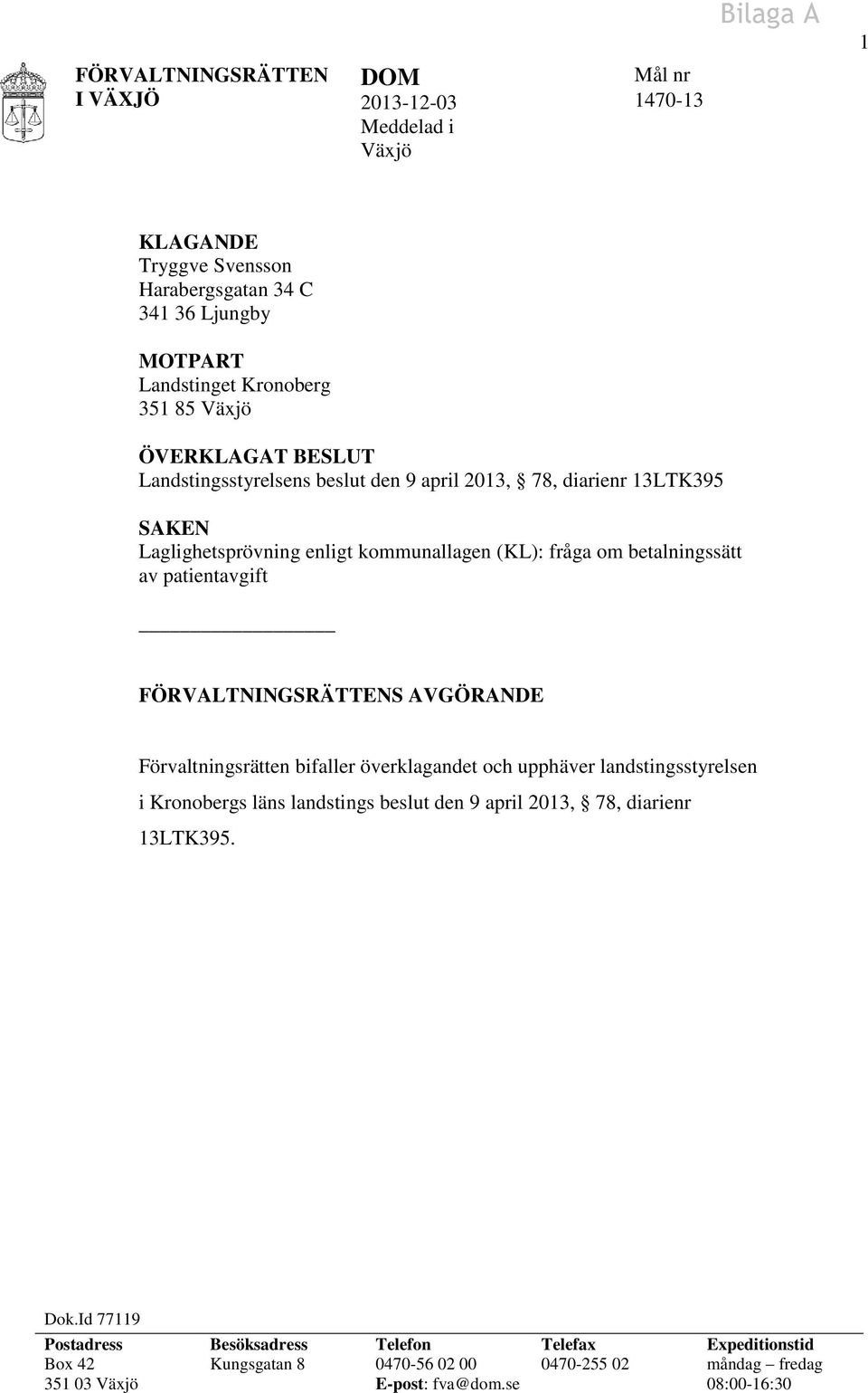 patientavgift FÖRVALTNINGSRÄTTENS AVGÖRANDE Förvaltningsrätten bifaller överklagandet och upphäver landstingsstyrelsen i Kronobergs läns landstings beslut den 9 april 2013, 78,