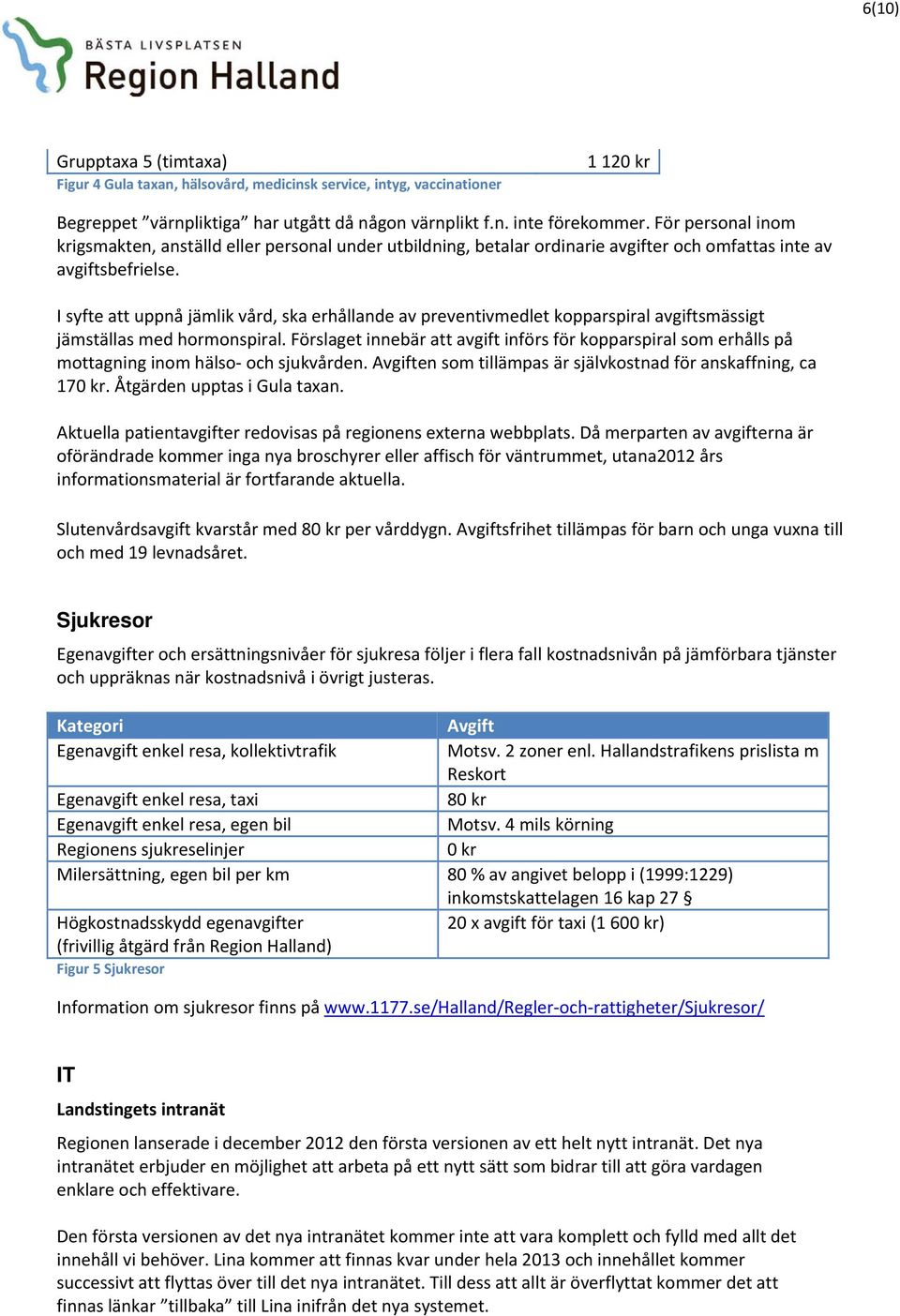 I syfte att uppnå jämlik vård, ska erhållande av preventivmedlet kopparspiral avgiftsmässigt jämställas med hormonspiral.