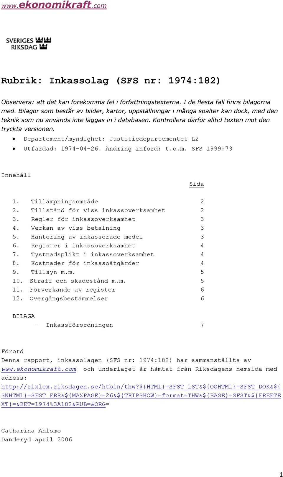 Departement/myndighet: Justitiedepartementet L2 Utfärdad: 197-0-26. Ändring införd: t.o.m. SFS 1999:7 Innehåll Sida 1. Tillämpningsområde 2. Tillstånd för viss inkassoverksamhet.