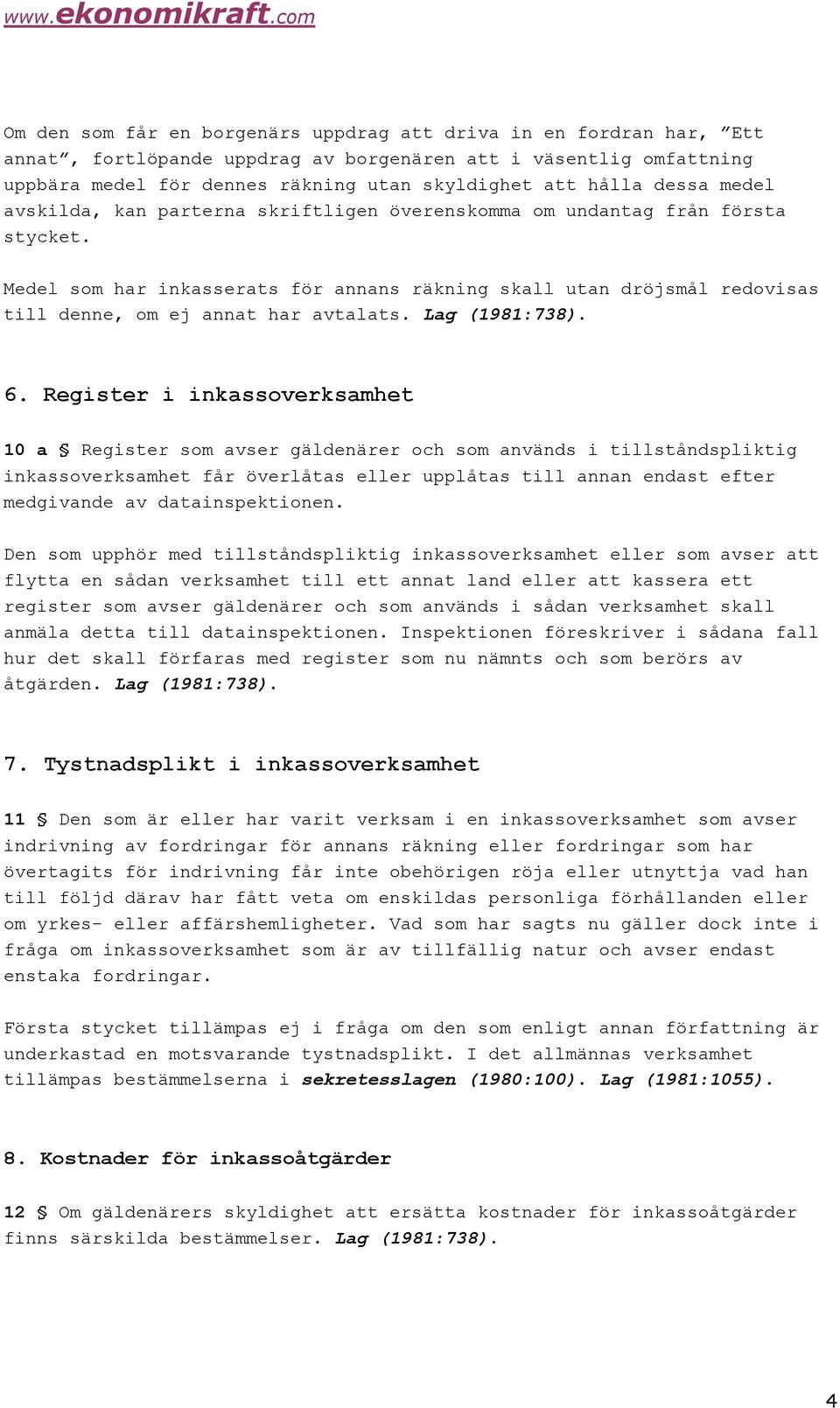 Medel som har inkasserats för annans räkning skall utan dröjsmål redovisas till denne, om ej annat har avtalats. Lag (1981:78). 6.