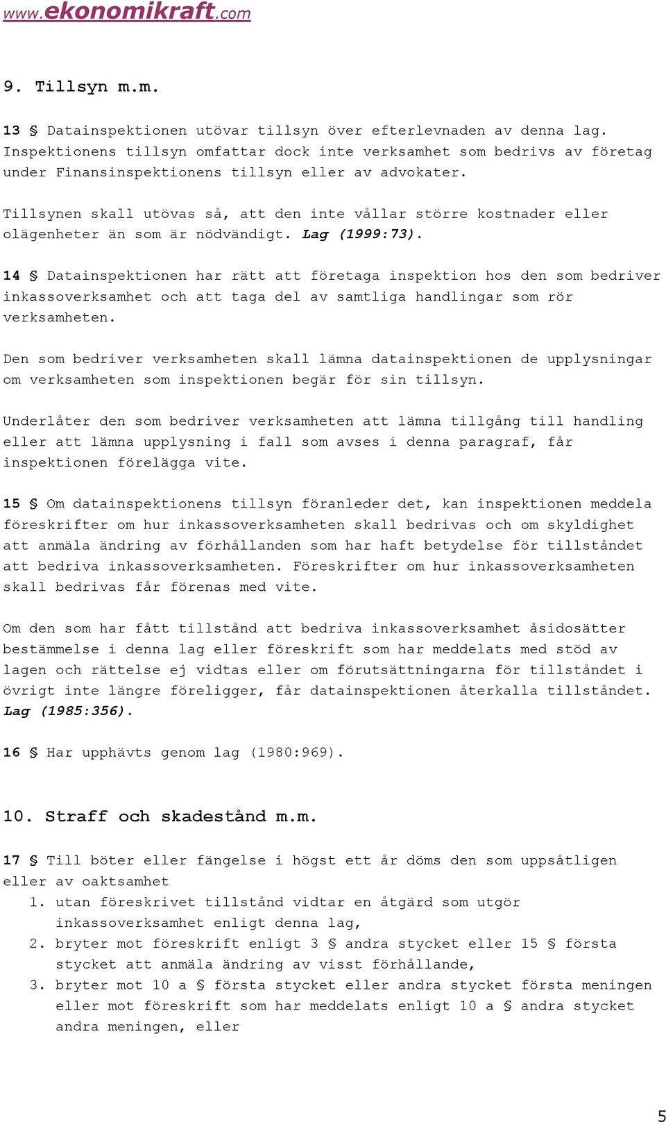 Tillsynen skall utövas så, att den inte vållar större kostnader eller olägenheter än som är nödvändigt. Lag (1999:7).