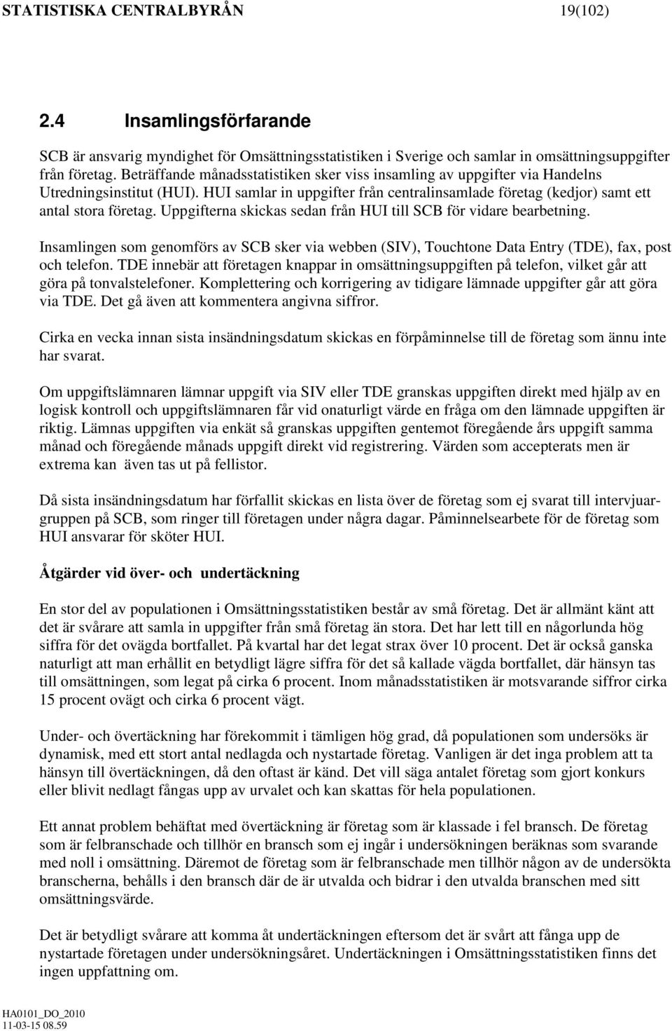 Uppgifterna skickas sedan från HUI till SCB för vidare bearbetning. Insamlingen som genomförs av SCB sker via webben (SIV), Touchtone Data Entry (TDE), fax, post och telefon.