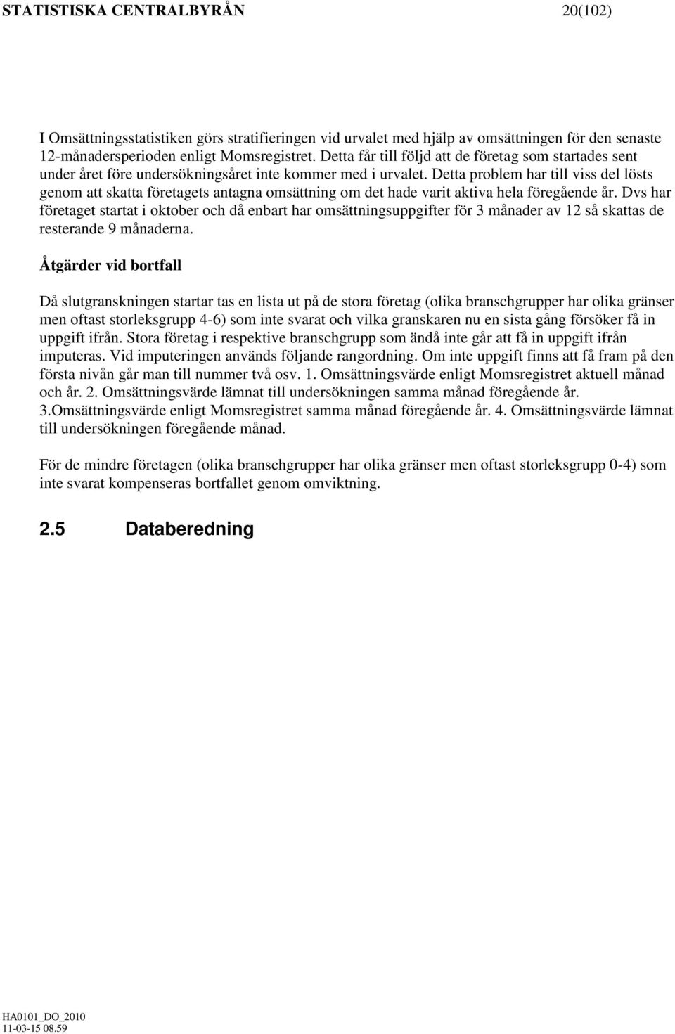 Detta problem har till viss del lösts genom att skatta företagets antagna omsättning om det hade varit aktiva hela föregående år.