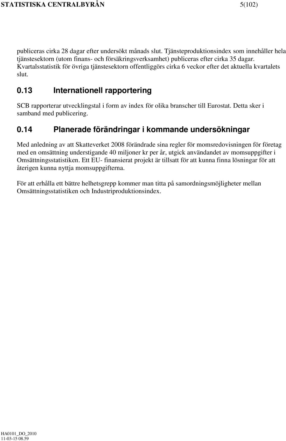 Kvartalsstatistik för övriga tjänstesektorn offentliggörs cirka 6 veckor efter det aktuella kvartalets slut. 0.
