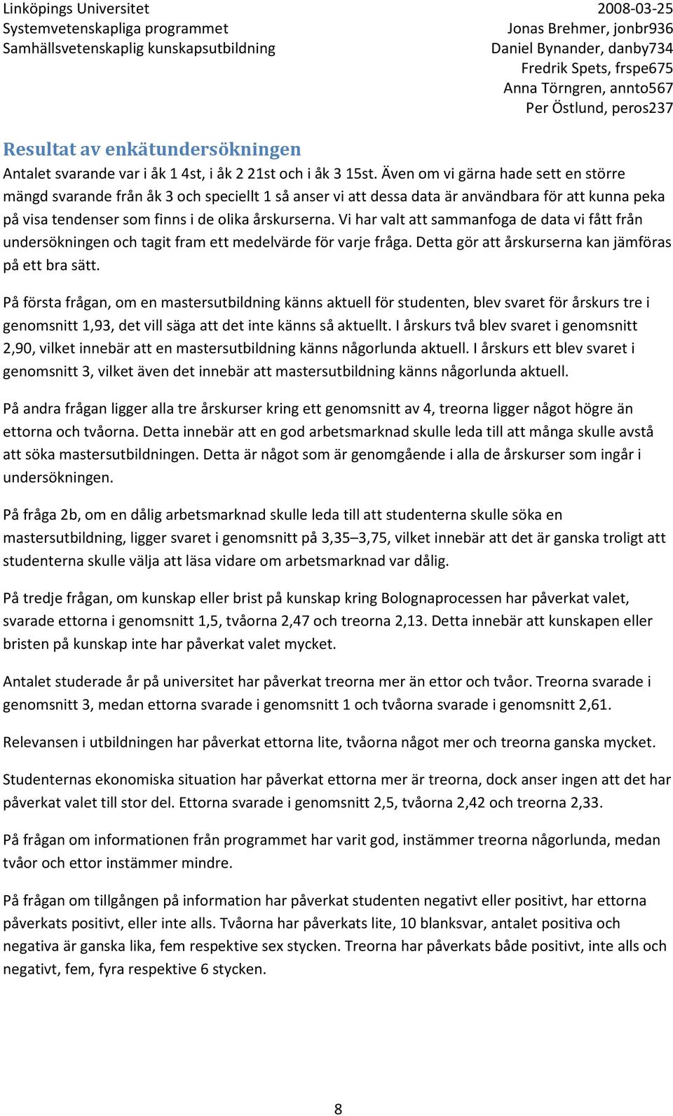 Vi har valt att sammanfoga de data vi fått från undersökningen och tagit fram ett medelvärde för varje fråga. Detta gör att årskurserna kan jämföras på ett bra sätt.
