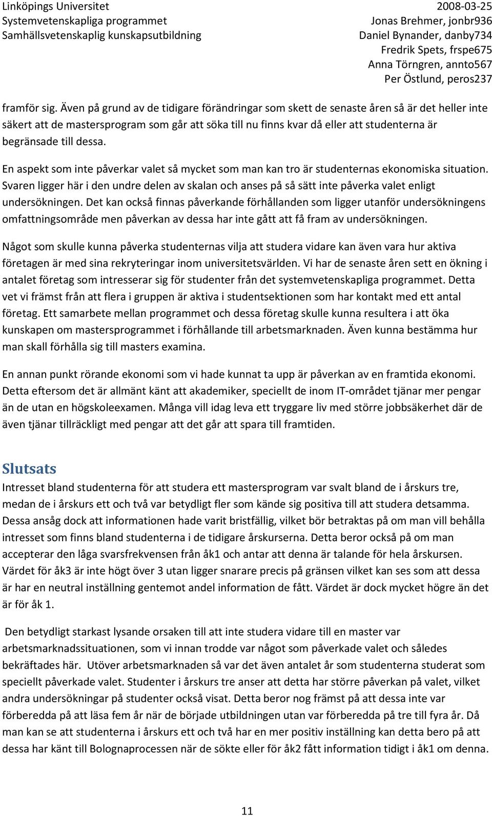 dessa. En aspekt som inte påverkar valet så mycket som man kan tro är studenternas ekonomiska situation.