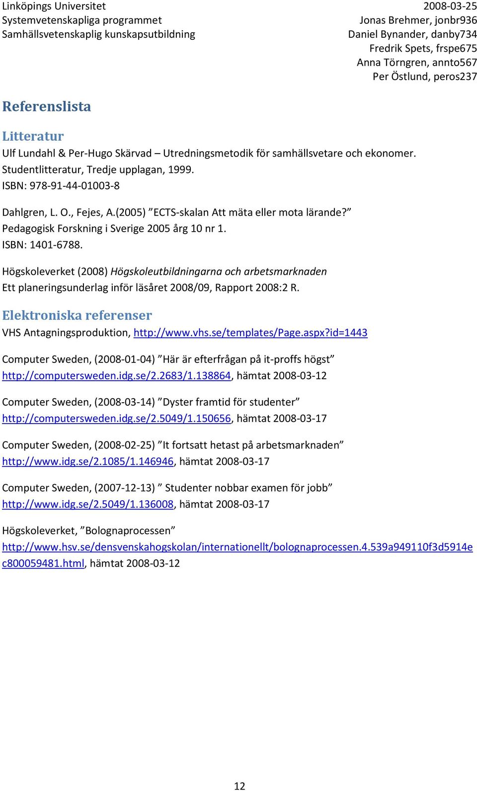 Högskoleverket (2008) Högskoleutbildningarna och arbetsmarknaden Ett planeringsunderlag inför läsåret 2008/09, Rapport 2008:2 R. Elektroniska referenser VHS Antagningsproduktion, http://www.vhs.