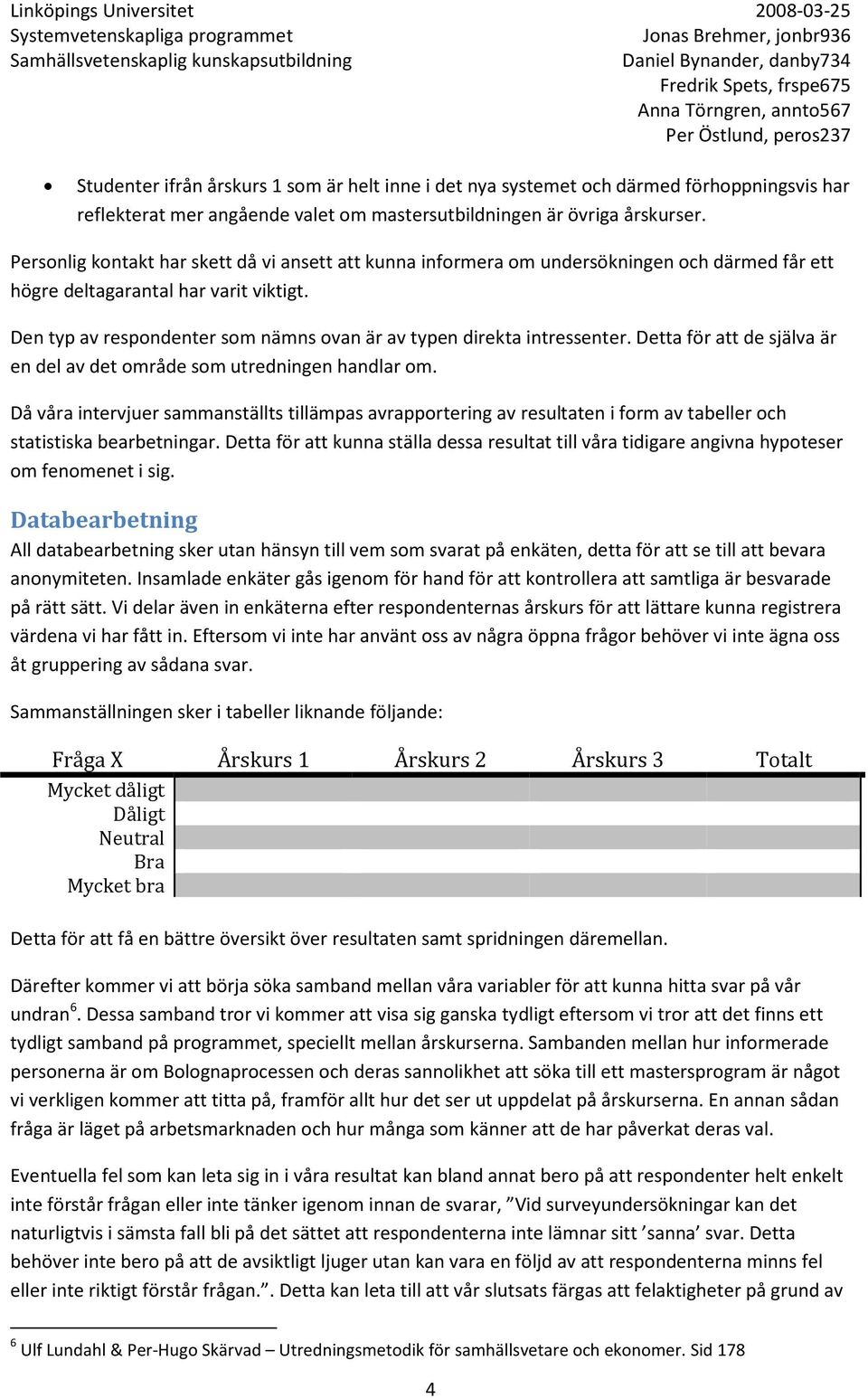 Den typ av respondenter som nämns ovan är av typen direkta intressenter. Detta för att de själva är en del av det område som utredningen handlar om.