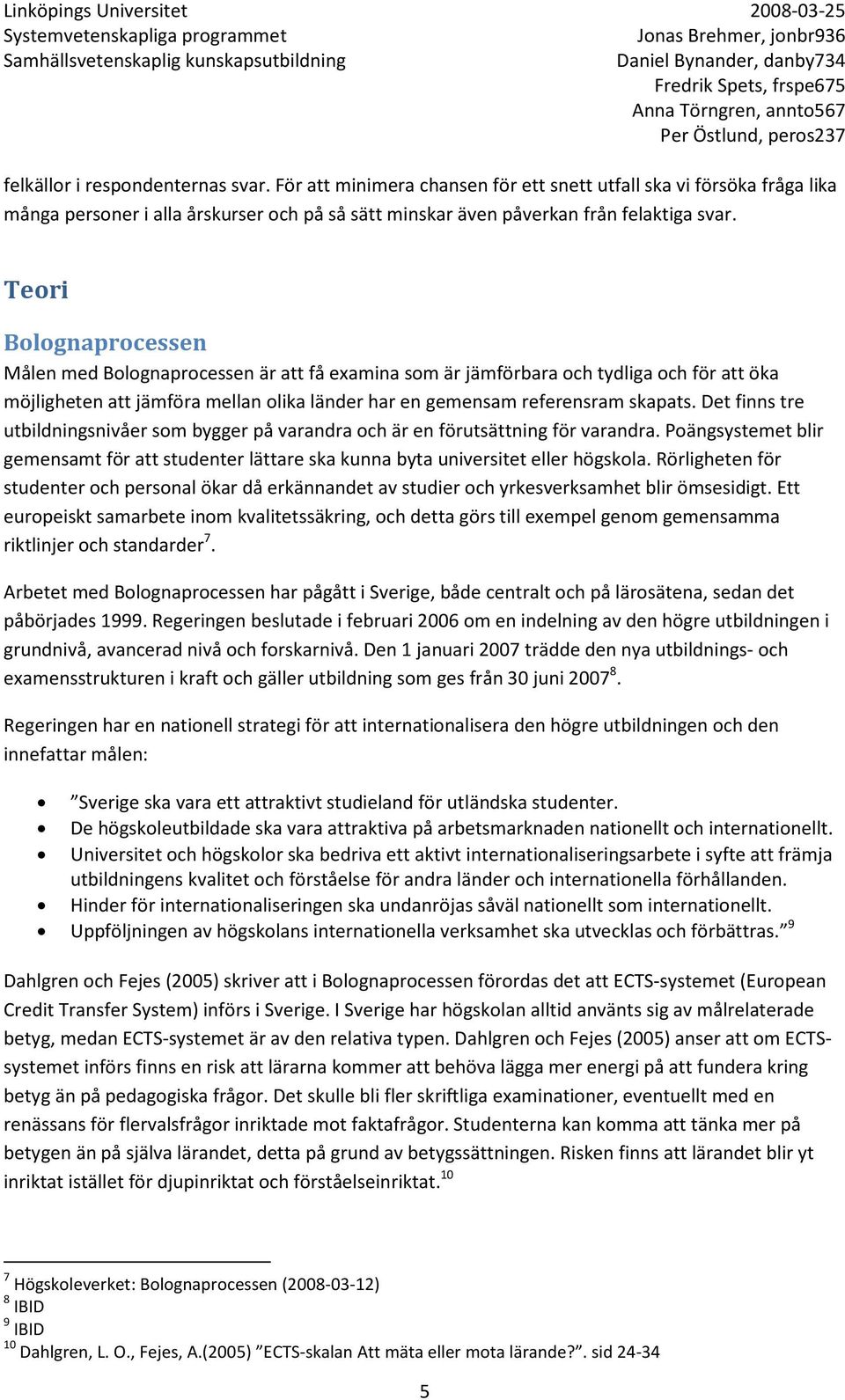 Det finns tre utbildningsnivåer som bygger på varandra och är en förutsättning för varandra. Poängsystemet blir gemensamt för att studenter lättare ska kunna byta universitet eller högskola.
