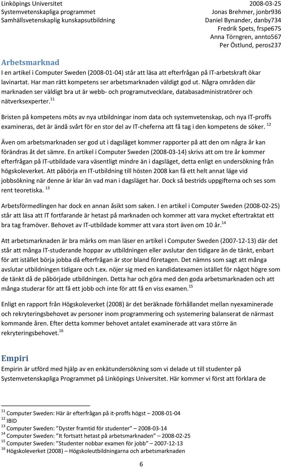 11 Bristen på kompetens möts av nya utbildningar inom data och systemvetenskap, och nya IT-proffs examineras, det är ändå svårt för en stor del av IT-cheferna att få tag i den kompetens de söker.