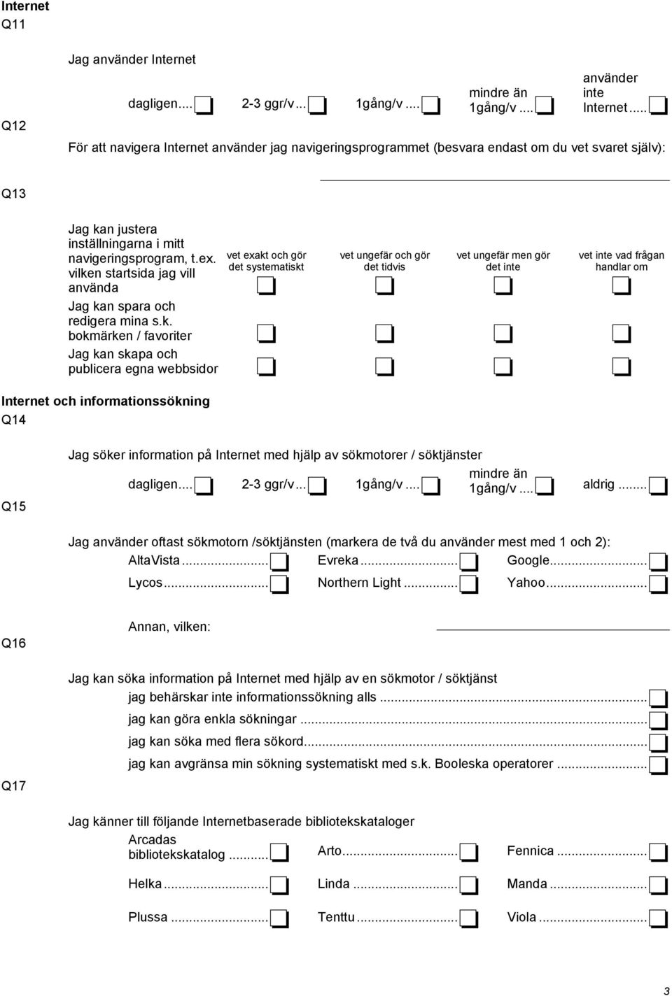 vilken startsida jag vill använda Jag kan spara och redigera mina s.k. bokmärken / favoriter Jag kan skapa och publicera egna webbsidor Internet och informationssökning Q14 Q15 Jag söker information på Internet med hjälp av sökmotorer / söktjänster 1gång/v.