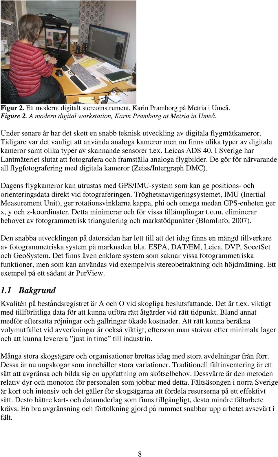 Tidigare var det vanligt att använda analoga kameror men nu finns olika typer av digitala kameror samt olika typer av skannande sensorer t.ex. Leicas ADS 40.
