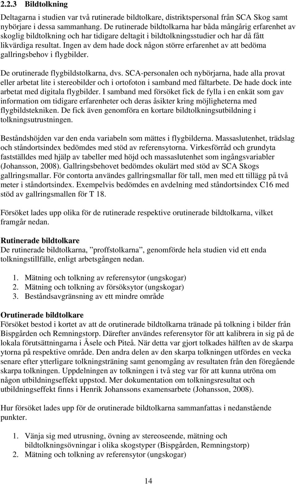 Ingen av dem hade dock någon större erfarenhet av att bedöma gallringsbehov i flygbilder. De orutinerade flygbildstolkarna, dvs.