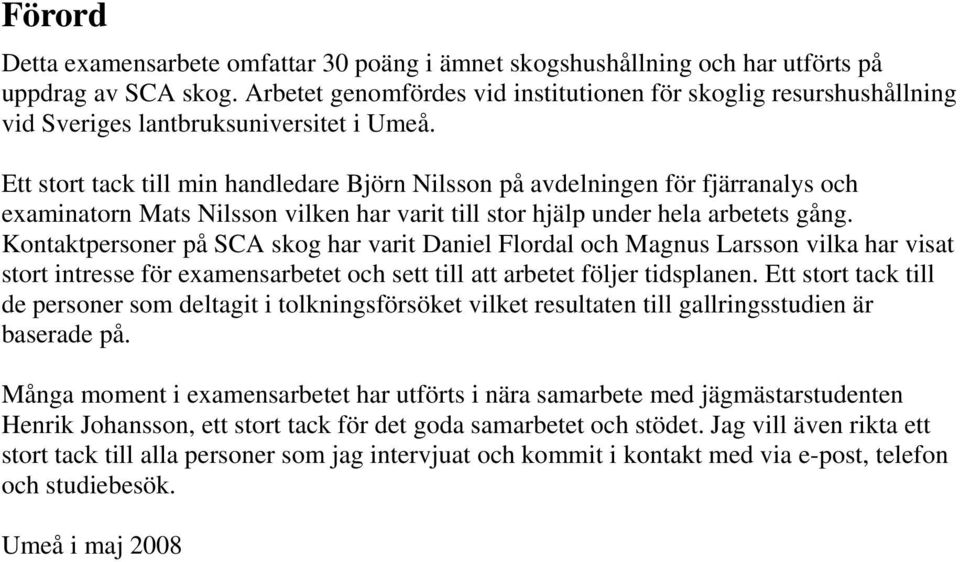 Ett stort tack till min handledare Björn Nilsson på avdelningen för fjärranalys och examinatorn Mats Nilsson vilken har varit till stor hjälp under hela arbetets gång.