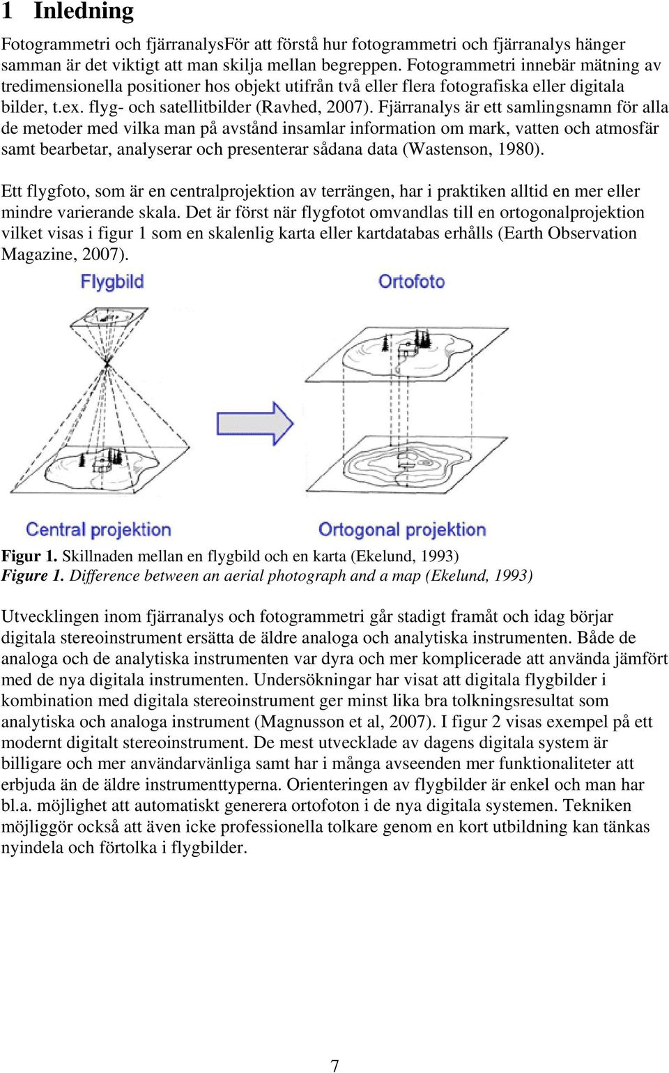 Fjärranalys är ett samlingsnamn för alla de metoder med vilka man på avstånd insamlar information om mark, vatten och atmosfär samt bearbetar, analyserar och presenterar sådana data (Wastenson, 1980).