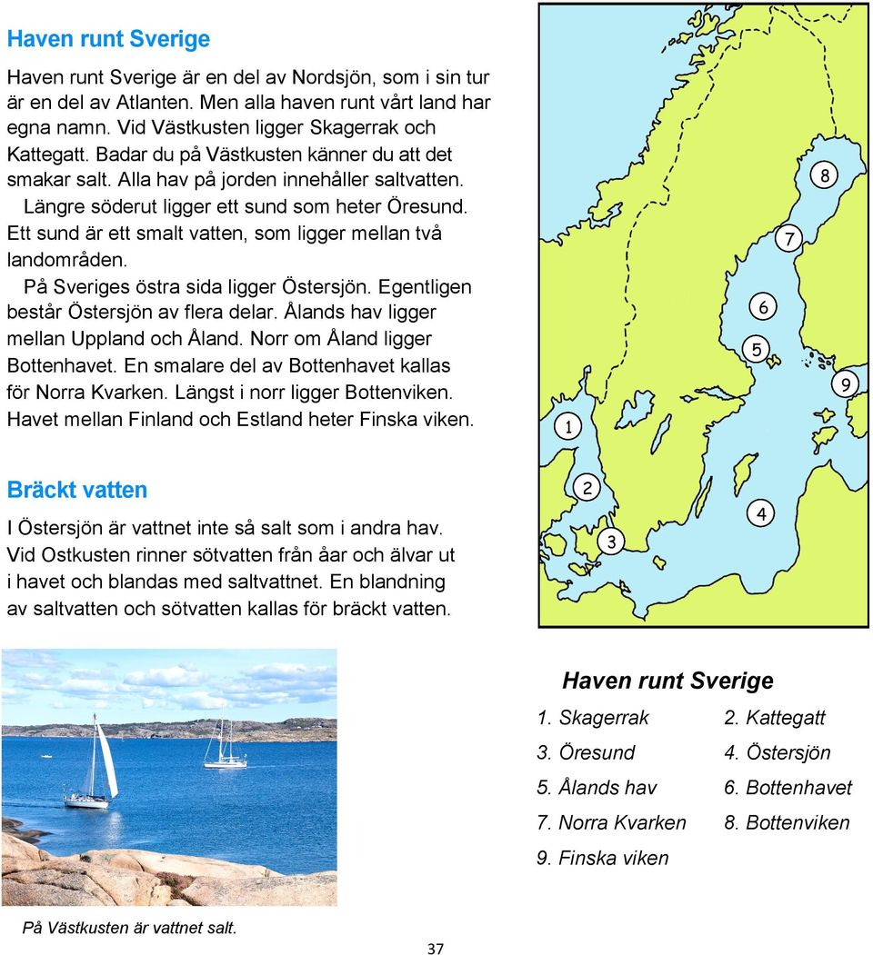 Ett sund är ett smalt vatten, som ligger mellan två landområden. På Sveriges östra sida ligger Östersjön. Egentligen består Östersjön av flera delar. Ålands hav ligger mellan Uppland och Åland.