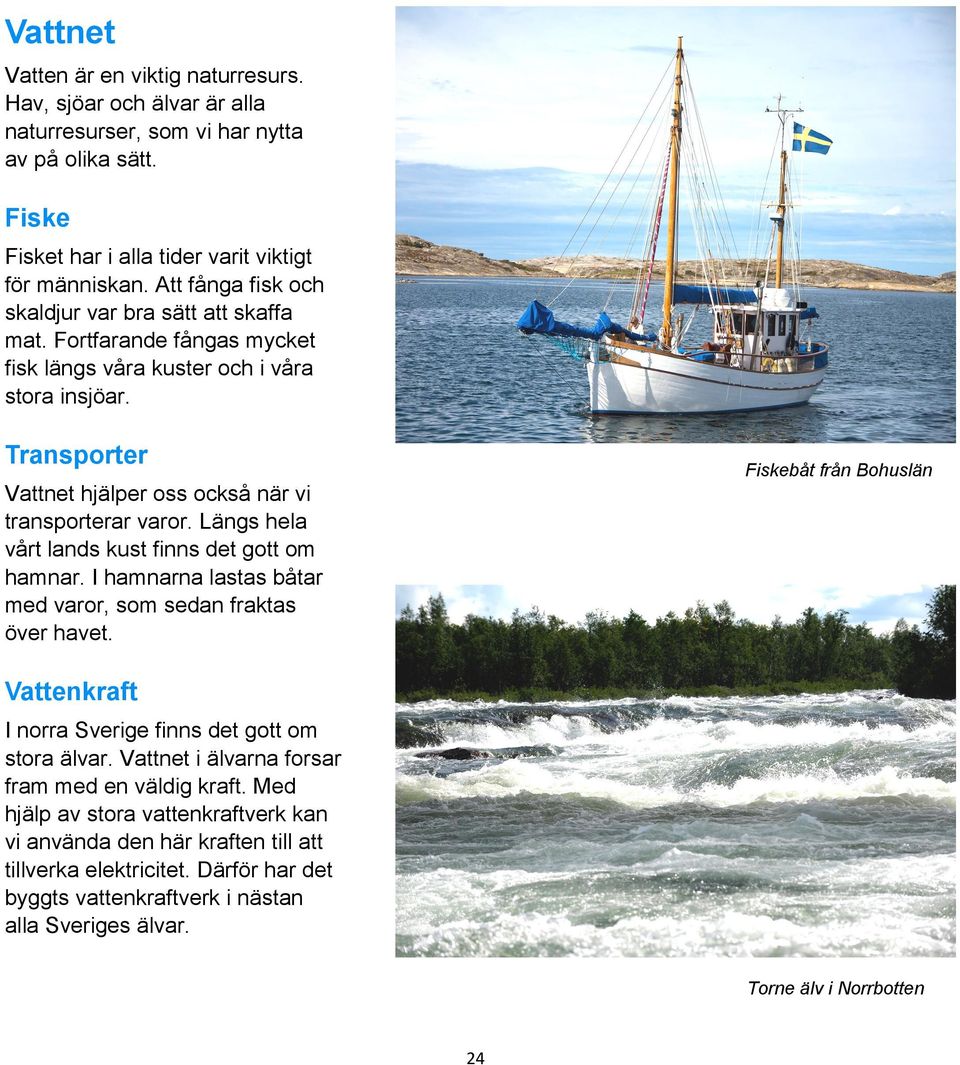 Längs hela vårt lands kust finns det gott om hamnar. I hamnarna lastas båtar med varor, som sedan fraktas över havet. Fiskebåt från Bohuslän Vattenkraft I norra Sverige finns det gott om stora älvar.