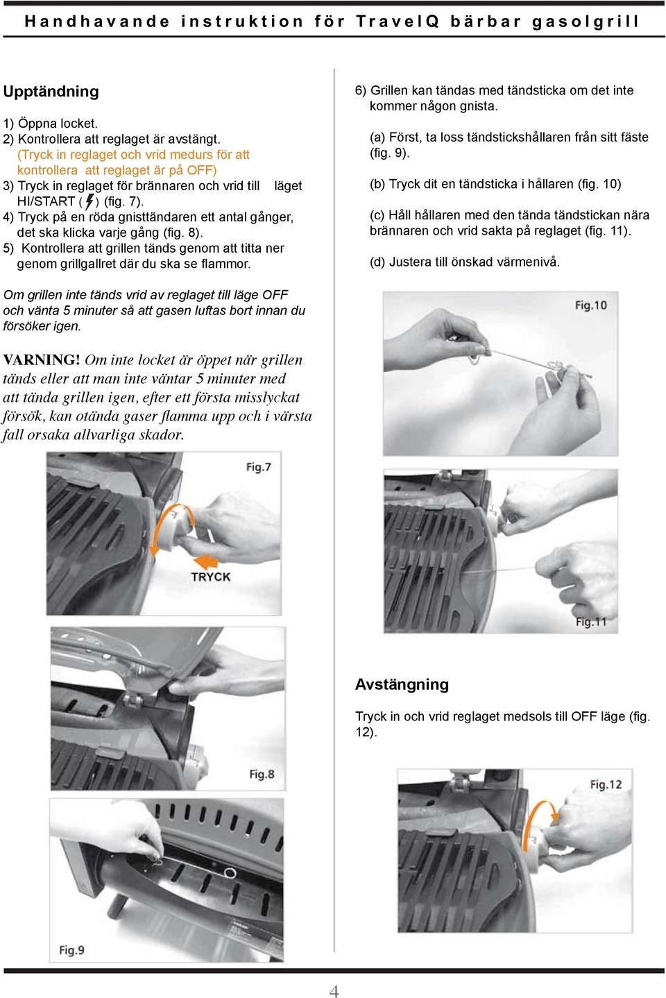 4) Tryck på en röda gnisttändaren ett antal gånger, det ska klicka varje gång (fig. 8). 5) Kontrollera att grillen tänds genom att titta ner genom grillgallret där du ska se flammor.