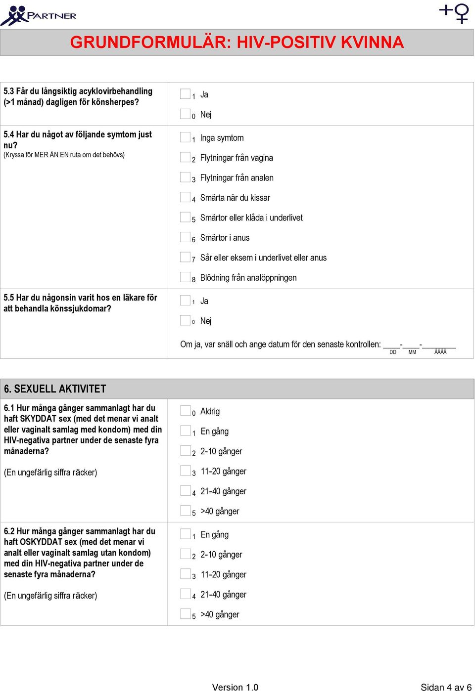 8 Inga symtom Flytningar från vagina Flytningar från analen Smärta när du kissar Smärtor eller klåda i underlivet Smärtor i anus Sår eller eksem i underlivet eller anus Blödning från analöppningen Om