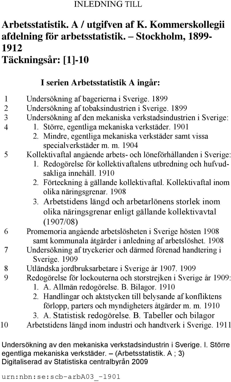 1899 3 Undersökning af den mekaniska verkstadsindustrien i Sverige: 4 1. Större, egentliga mekaniska verkstäder. 1901 2. Mindre, egentliga mekaniska verkstäder samt vissa specialverkstäder m. m. 1904 5 Kollektivaftal angående arbets- och löneförhållanden i Sverige: 1.