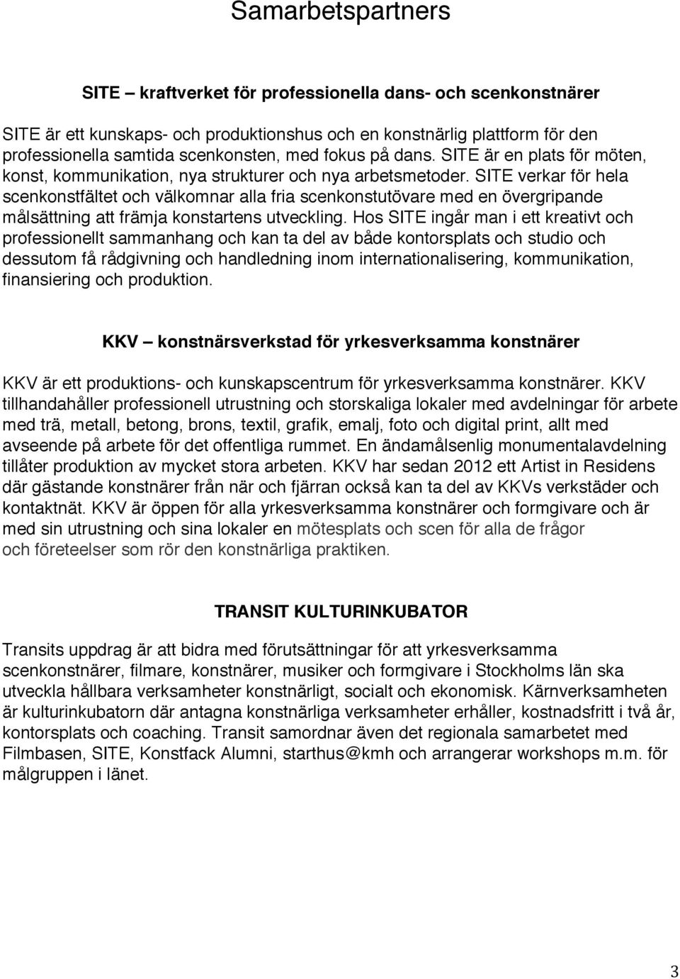 SITE verkar för hela scenkonstfältet och välkomnar alla fria scenkonstutövare med en övergripande målsättning att främja konstartens utveckling.