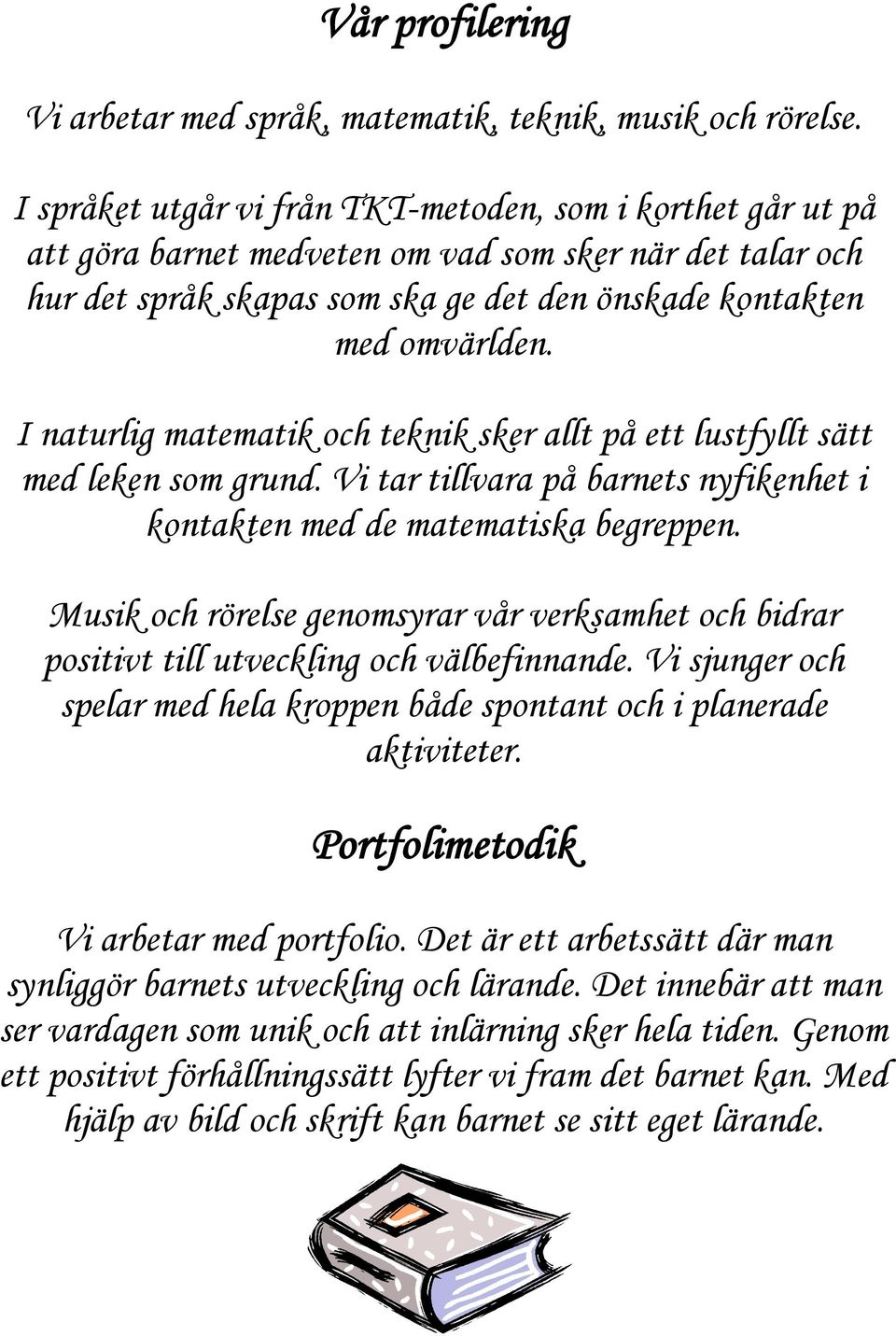 I naturlig matematik och teknik sker allt på ett lustfyllt sätt med leken som grund. Vi tar tillvara på barnets nyfikenhet i kontakten med de matematiska begreppen.