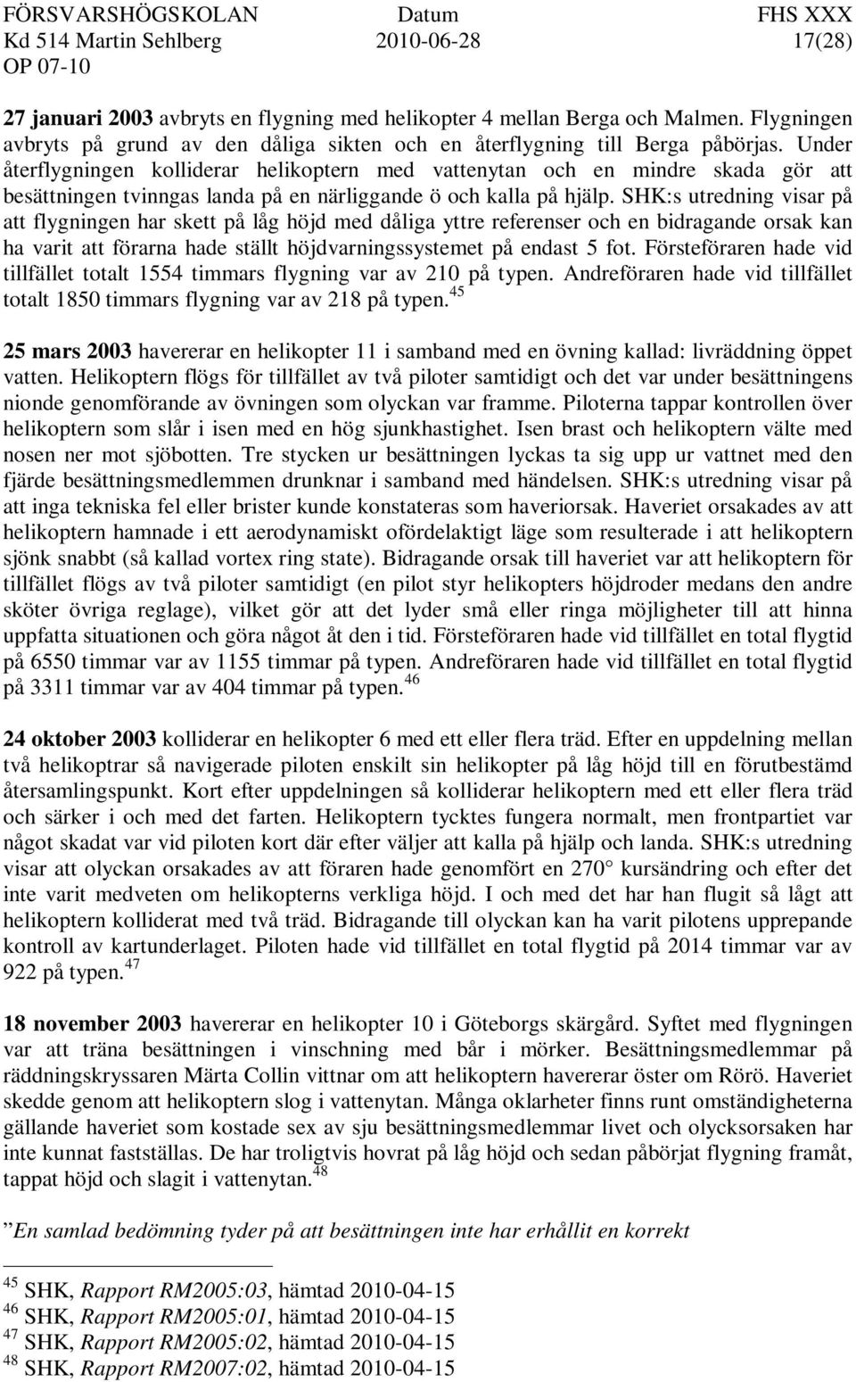 Under återflygningen kolliderar helikoptern med vattenytan och en mindre skada gör att besättningen tvinngas landa på en närliggande ö och kalla på hjälp.