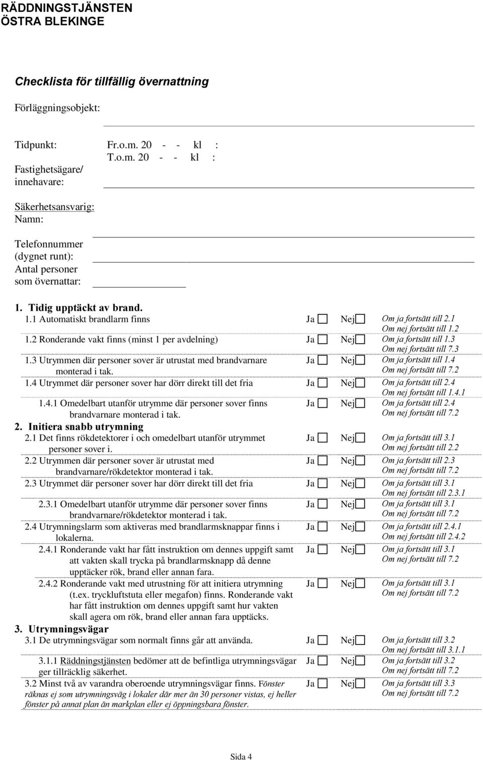 2 Ronderande vakt finns (minst 1 per avdelning) 1.3 Utrymmen där personer sover är utrustat med brandvarnare monterad i tak. 1.4 