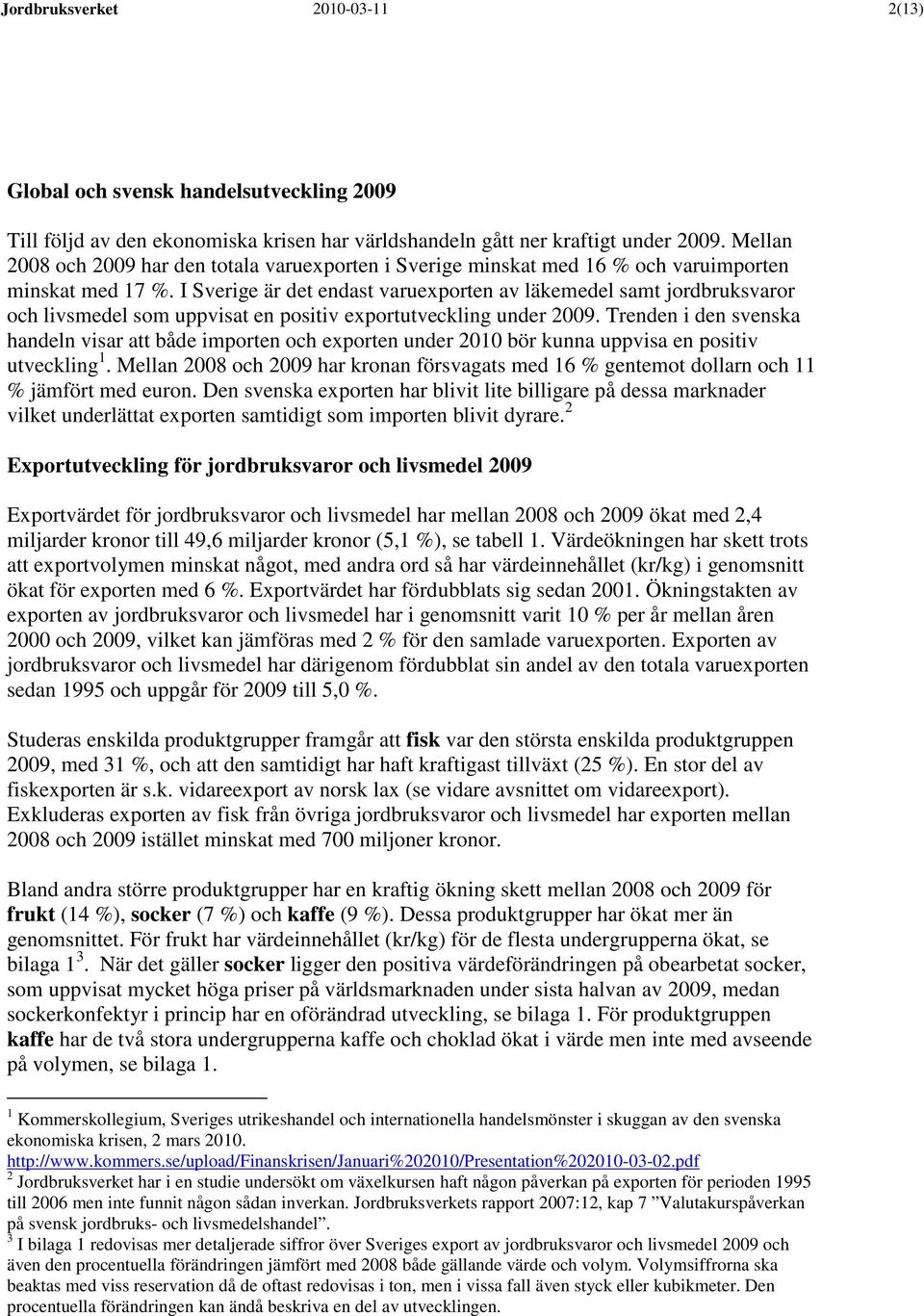 I Sverige är det endast varuexporten av läkemedel samt jordbruksvaror och livsmedel som uppvisat en positiv exportutveckling under 2009.