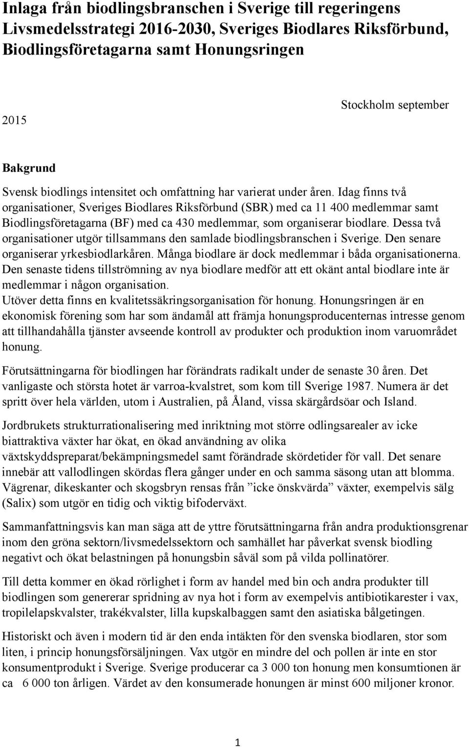 Idag finns två organisationer, Sveriges Biodlares Riksförbund (SBR) med ca 11 400 medlemmar samt Biodlingsföretagarna (BF) med ca 430 medlemmar, som organiserar biodlare.