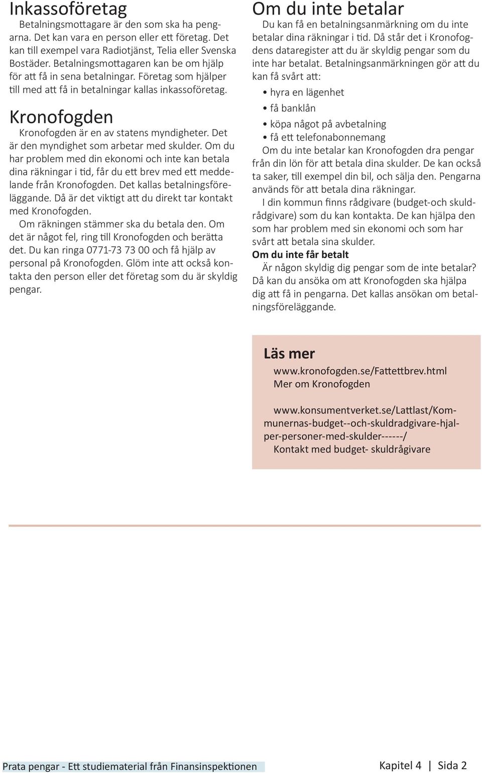 Det är den myndighet som arbetar med skulder. Om du har problem med din ekonomi och inte kan betala dina räkningar i tid, får du ett brev med ett meddelande från Kronofogden.