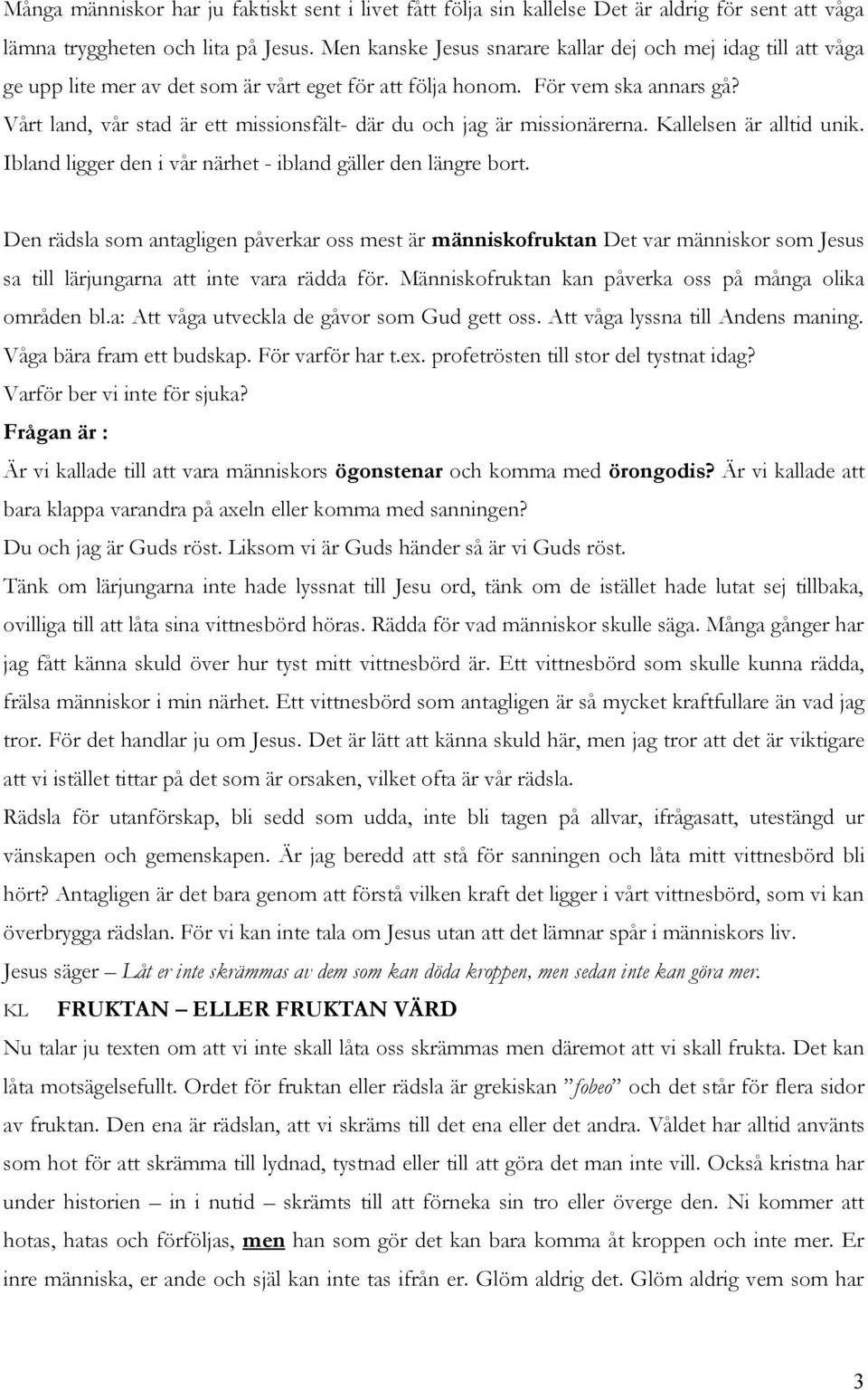 Vårt land, vår stad är ett missionsfält- där du och jag är missionärerna. Kallelsen är alltid unik. Ibland ligger den i vår närhet - ibland gäller den längre bort.