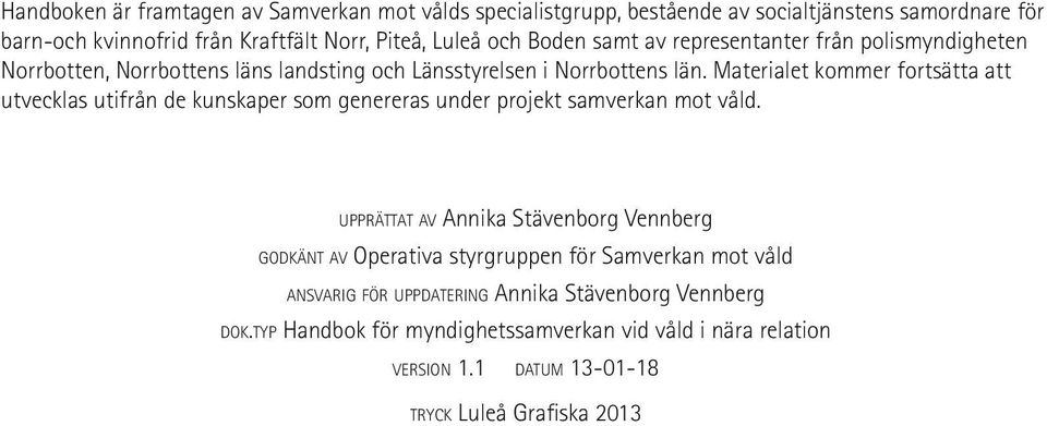 Materialet kommer fortsätta att utvecklas utifrån de kunskaper som genereras under projekt samverkan mot våld.